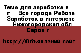 Тема для заработка в 2016 г. - Все города Работа » Заработок в интернете   . Нижегородская обл.,Саров г.